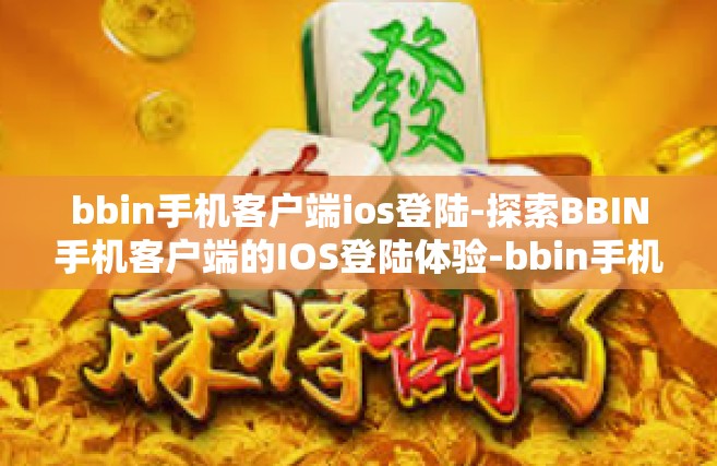 bbin手机客户端ios登陆-探索BBIN手机客户端的IOS登陆体验-bbin手机客户端ios登陆