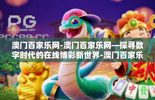 澳门百家乐网-澳门百家乐网—探寻数字时代的在线博彩新世界-澳门百家乐网