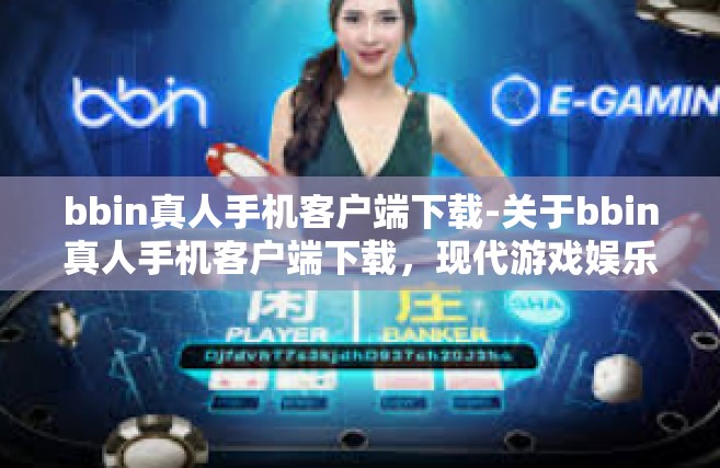 bbin真人手机客户端下载-关于bbin真人手机客户端下载，现代游戏娱乐的新选择-bbin真人手机客户端下载