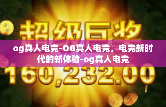 og真人电竞-OG真人电竞，电竞新时代的新体验-og真人电竞