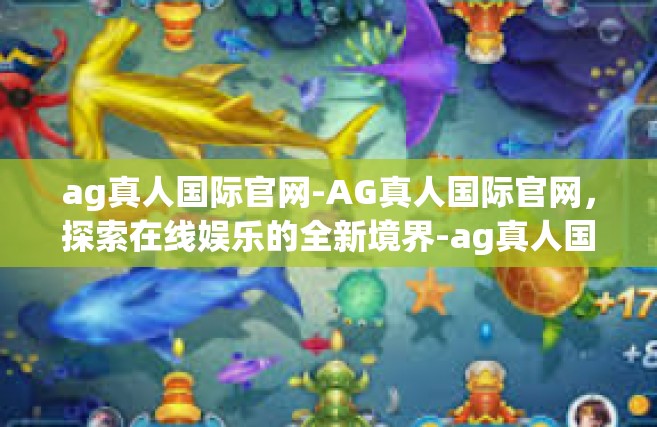 ag真人国际官网-AG真人国际官网，探索在线娱乐的全新境界-ag真人国际官网