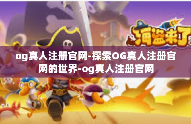 og真人注册官网-探索OG真人注册官网的世界-og真人注册官网
