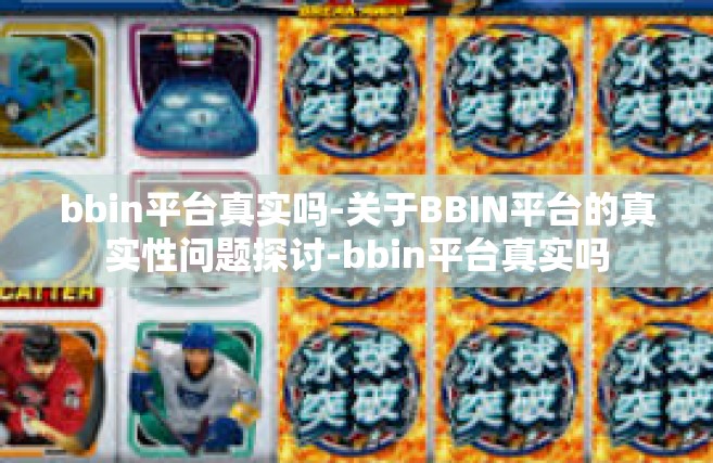 bbin平台真实吗-关于BBIN平台的真实性问题探讨-bbin平台真实吗