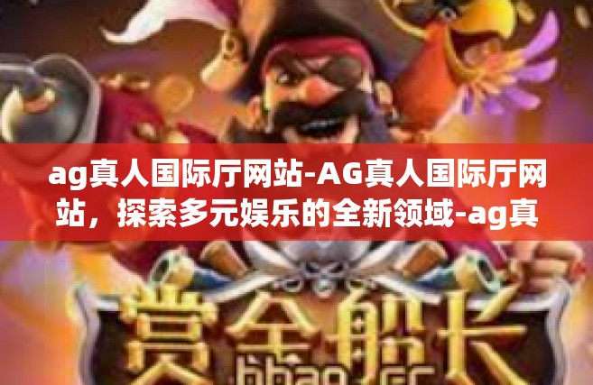ag真人国际厅网站-AG真人国际厅网站，探索多元娱乐的全新领域-ag真人国际厅网站