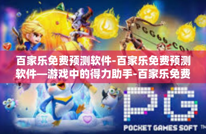 百家乐免费预测软件-百家乐免费预测软件—游戏中的得力助手-百家乐免费预测软件