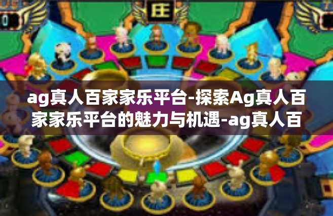 ag真人百家家乐平台-探索Ag真人百家家乐平台的魅力与机遇-ag真人百家家乐平台