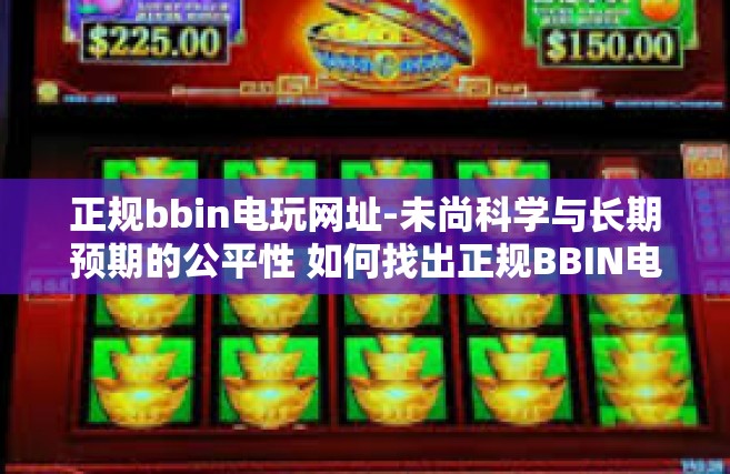 正规bbin电玩网址-未尚科学与长期预期的公平性 如何找出正规BBIN电玩网址-正规bbin电玩网址
