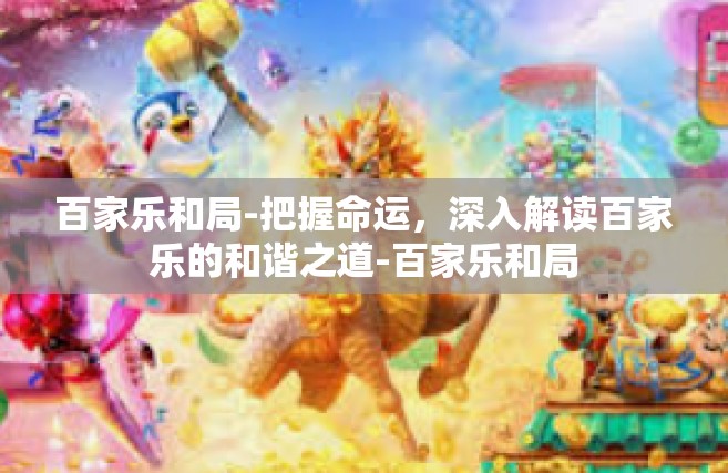 百家乐和局-把握命运，深入解读百家乐的和谐之道-百家乐和局
