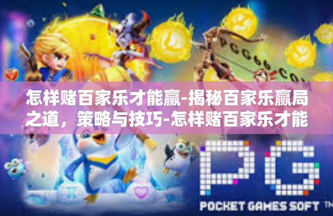怎样赌百家乐才能赢-揭秘百家乐赢局之道，策略与技巧-怎样赌百家乐才能赢