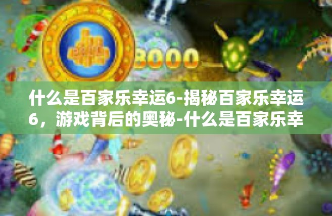 什么是百家乐幸运6-揭秘百家乐幸运6，游戏背后的奥秘-什么是百家乐幸运6