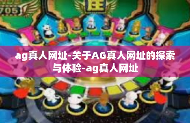 ag真人网址-关于AG真人网址的探索与体验-ag真人网址