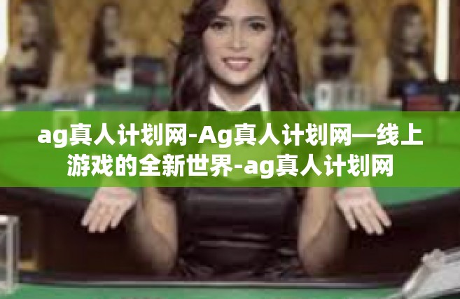 ag真人计划网-Ag真人计划网—线上游戏的全新世界-ag真人计划网