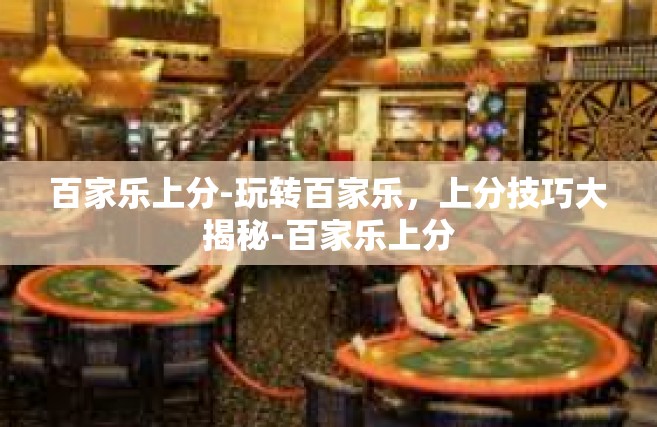 百家乐上分-玩转百家乐，上分技巧大揭秘-百家乐上分