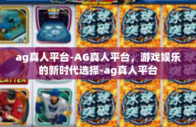 ag真人平台-AG真人平台，游戏娱乐的新时代选择-ag真人平台