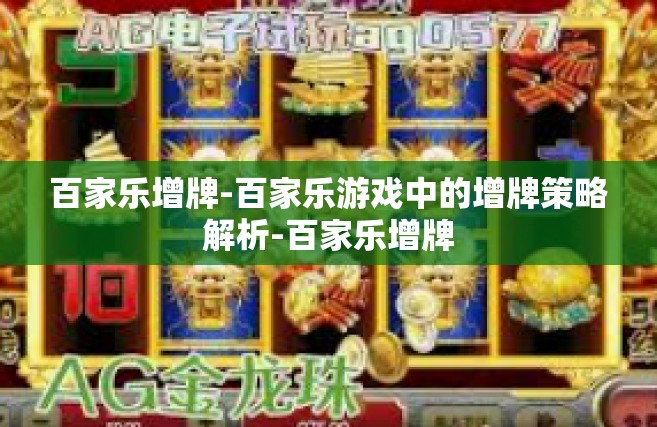 百家乐增牌-百家乐游戏中的增牌策略解析-百家乐增牌