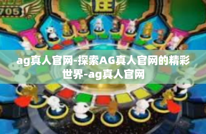 ag真人官网-探索AG真人官网的精彩世界-ag真人官网
