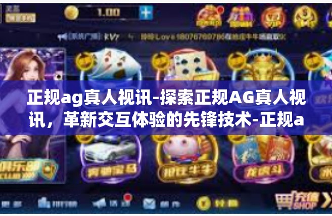 正规ag真人视讯-探索正规AG真人视讯，革新交互体验的先锋技术-正规ag真人视讯