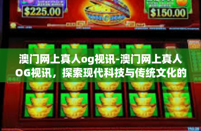澳门网上真人og视讯-澳门网上真人OG视讯，探索现代科技与传统文化的融合-澳门网上真人og视讯