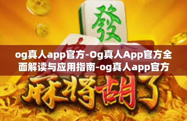 og真人app官方-Og真人App官方全面解读与应用指南-og真人app官方