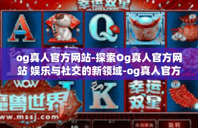 og真人官方网站-探索Og真人官方网站 娱乐与社交的新领域-og真人官方网站