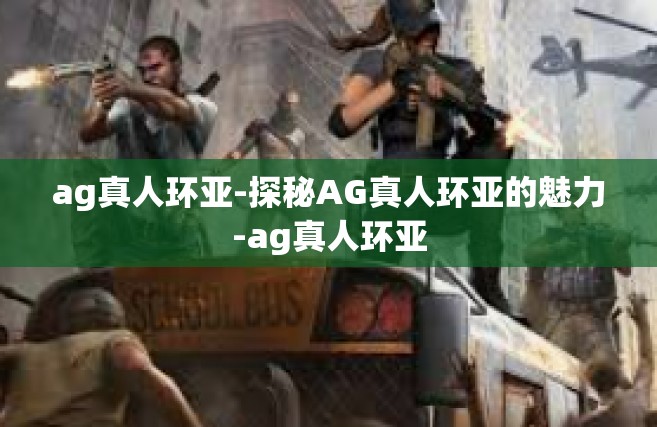 ag真人环亚-探秘AG真人环亚的魅力-ag真人环亚