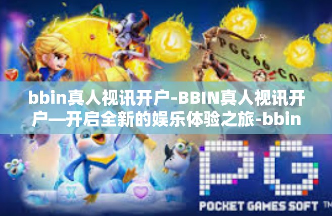 bbin真人视讯开户-BBIN真人视讯开户—开启全新的娱乐体验之旅-bbin真人视讯开户