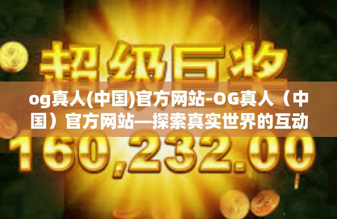 og真人(中国)官方网站-OG真人（中国）官方网站—探索真实世界的互动娱乐体验-og真人(中国)官方网站
