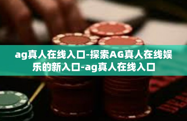 ag真人在线入口-探索AG真人在线娱乐的新入口-ag真人在线入口