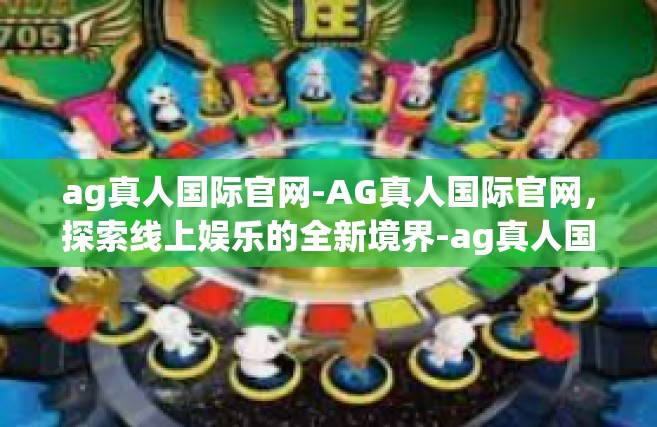ag真人国际官网-AG真人国际官网，探索线上娱乐的全新境界-ag真人国际官网