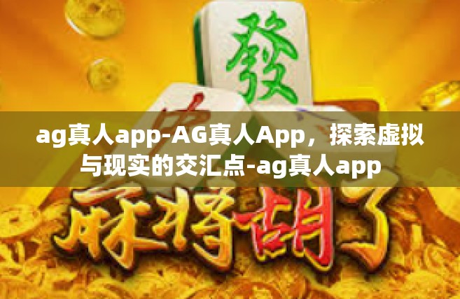 ag真人app-AG真人App，探索虚拟与现实的交汇点-ag真人app