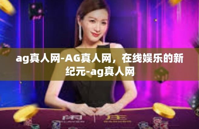 ag真人网-AG真人网，在线娱乐的新纪元-ag真人网