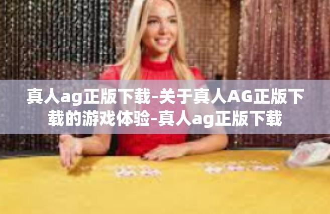 真人ag正版下载-关于真人AG正版下载的游戏体验-真人ag正版下载