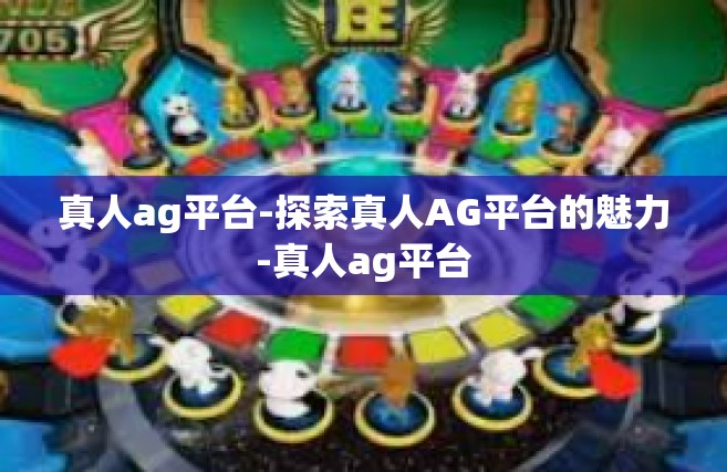 真人ag平台-探索真人AG平台的魅力-真人ag平台