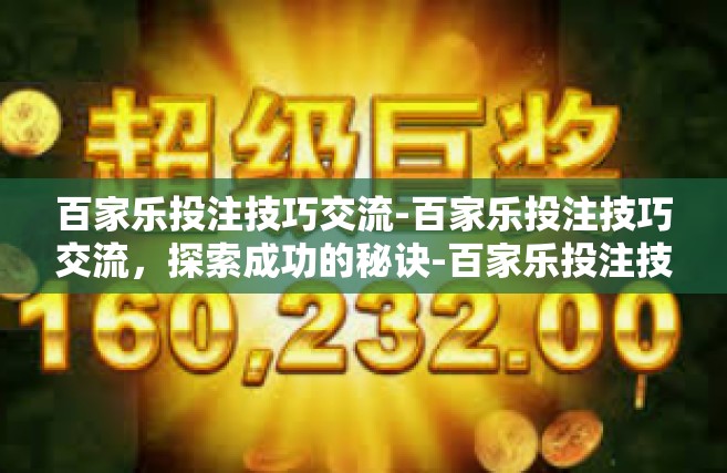 百家乐投注技巧交流-百家乐投注技巧交流，探索成功的秘诀-百家乐投注技巧交流