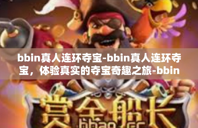 bbin真人连环夺宝-bbin真人连环夺宝，体验真实的夺宝奇趣之旅-bbin真人连环夺宝