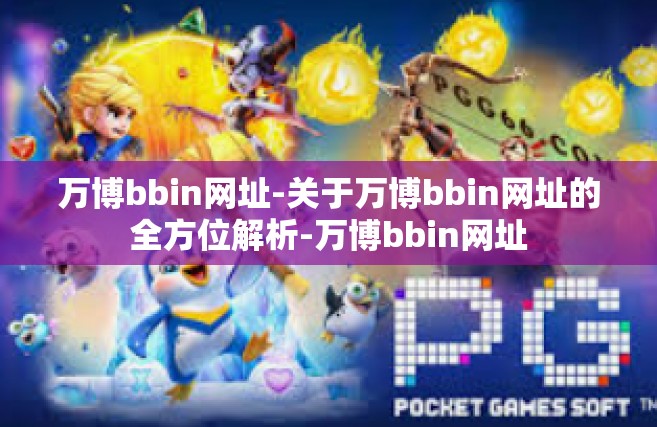 万博bbin网址-关于万博bbin网址的全方位解析-万博bbin网址