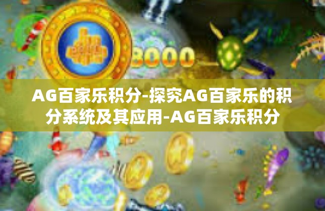 AG百家乐积分-探究AG百家乐的积分系统及其应用-AG百家乐积分