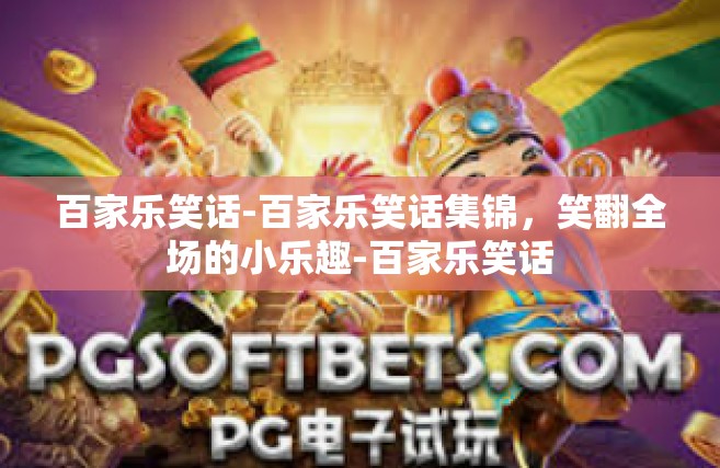 百家乐笑话-百家乐笑话集锦，笑翻全场的小乐趣-百家乐笑话