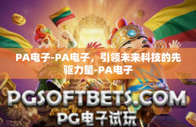 PA电子-PA电子，引领未来科技的先驱力量-PA电子