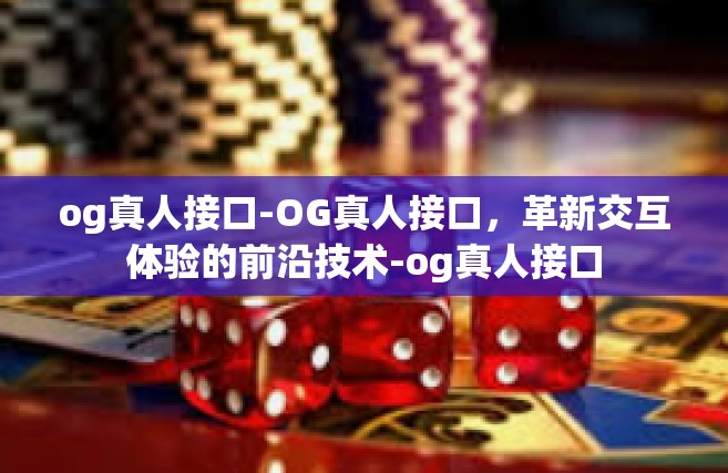 og真人接口-OG真人接口，革新交互体验的前沿技术-og真人接口
