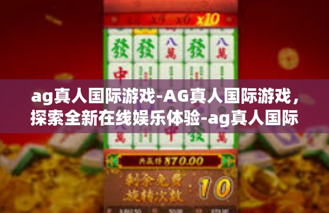 ag真人国际游戏-AG真人国际游戏，探索全新在线娱乐体验-ag真人国际游戏