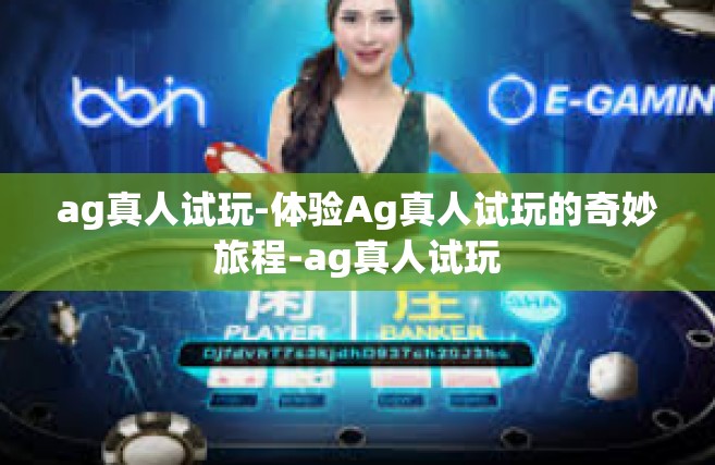 ag真人试玩-体验Ag真人试玩的奇妙旅程-ag真人试玩