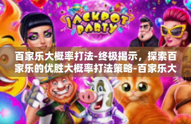 百家乐大概率打法-终极揭示，探索百家乐的优胜大概率打法策略-百家乐大概率打法