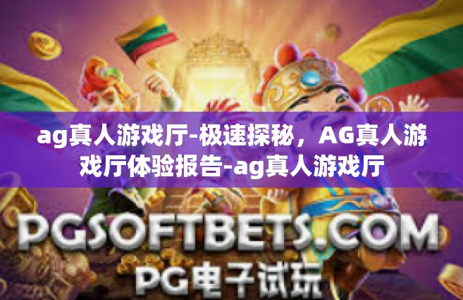 ag真人游戏厅-极速探秘，AG真人游戏厅体验报告-ag真人游戏厅