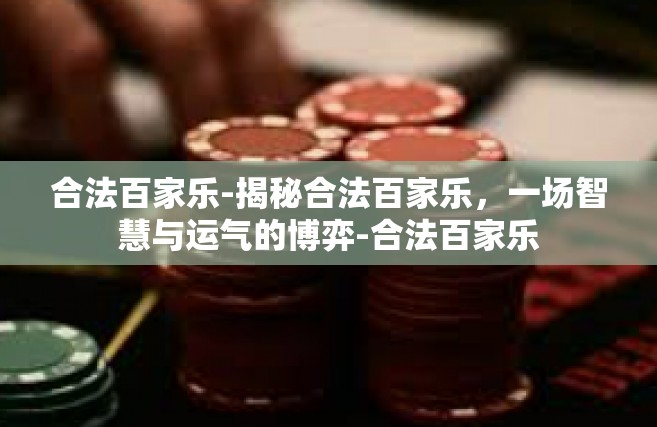 合法百家乐-揭秘合法百家乐，一场智慧与运气的博弈-合法百家乐