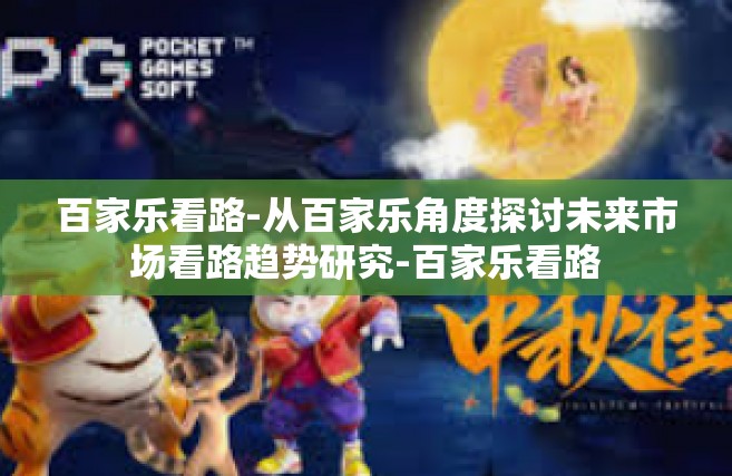 百家乐看路-从百家乐角度探讨未来市场看路趋势研究-百家乐看路