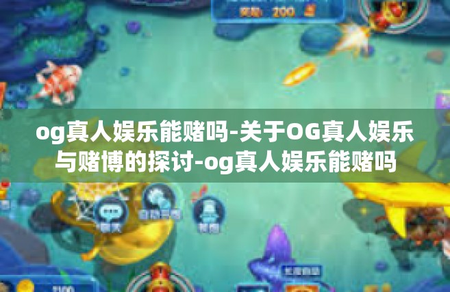 og真人娱乐能赌吗-关于OG真人娱乐与赌博的探讨-og真人娱乐能赌吗