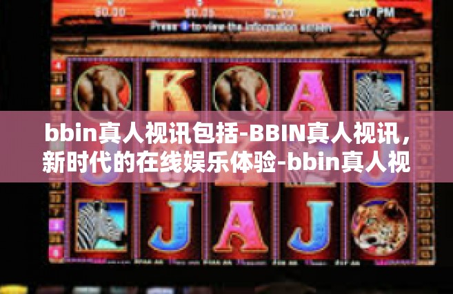 bbin真人视讯包括-BBIN真人视讯，新时代的在线娱乐体验-bbin真人视讯包括