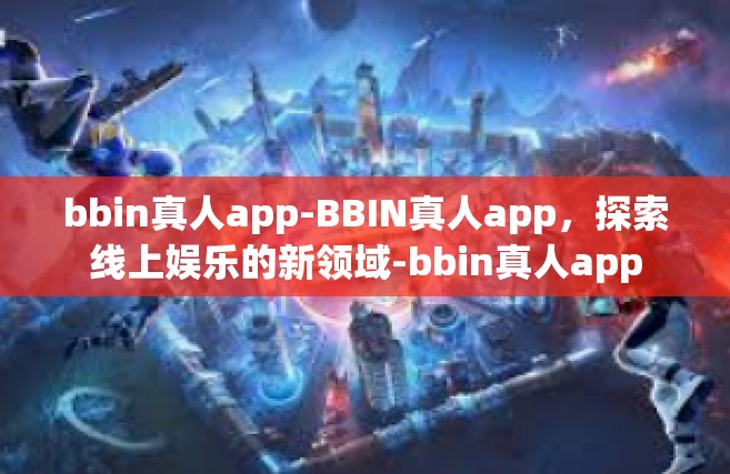 bbin真人app-BBIN真人app，探索线上娱乐的新领域-bbin真人app