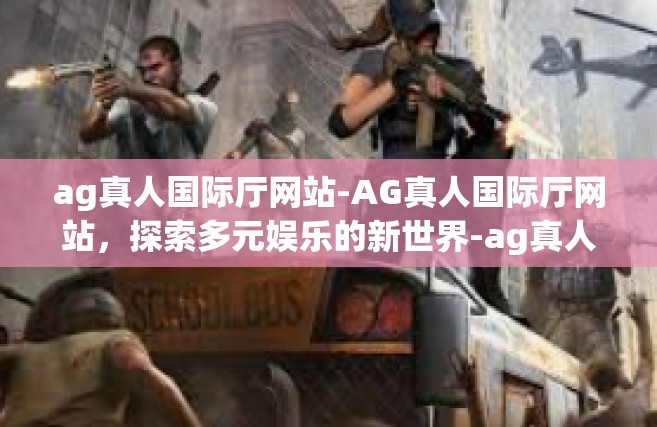 ag真人国际厅网站-AG真人国际厅网站，探索多元娱乐的新世界-ag真人国际厅网站
